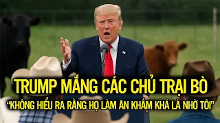 Trump mắng các chủ trại bò “không hiểu ra rằng họ làm ăn khấm khá là nhờ tôi,”